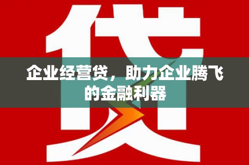 六脚企业经营贷，助力企业腾飞的金融利器