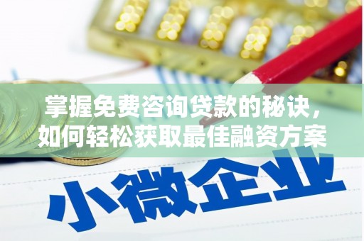 六脚掌握免费咨询贷款的秘诀，如何轻松获取最佳融资方案