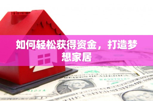六脚如何轻松获得资金，打造梦想家居