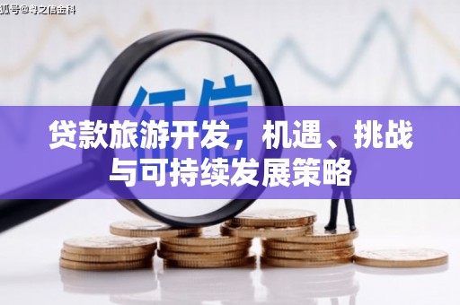 六脚贷款旅游开发，机遇、挑战与可持续发展策略