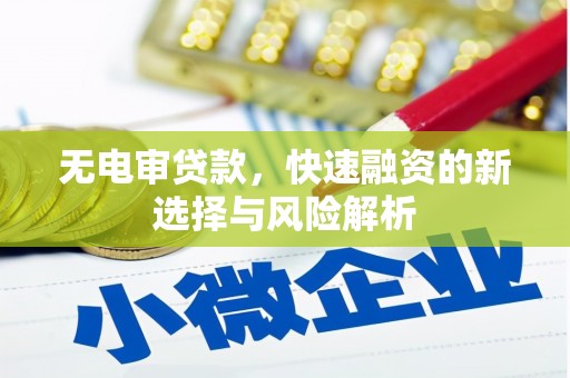 六脚无电审贷款，快速融资的新选择与风险解析