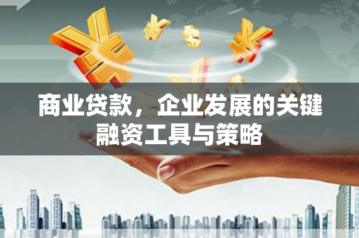 六脚商业贷款，企业发展的关键融资工具与策略