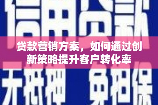 六脚贷款营销方案，如何通过创新策略提升客户转化率