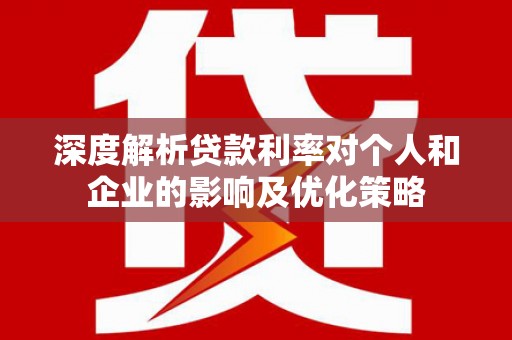 六脚深度解析贷款利率对个人和企业的影响及优化策略