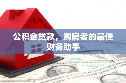 六脚公积金贷款，购房者的最佳财务助手