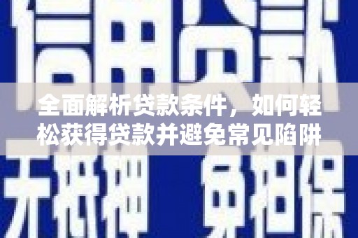 六脚全面解析贷款条件，如何轻松获得贷款并避免常见陷阱