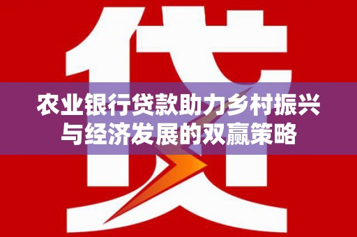 六脚农业银行贷款助力乡村振兴与经济发展的双赢策略