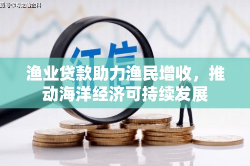 六脚渔业贷款助力渔民增收，推动海洋经济可持续发展