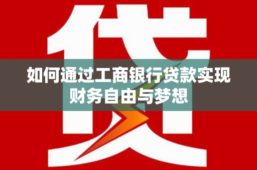 六脚如何通过工商银行贷款实现财务自由与梦想