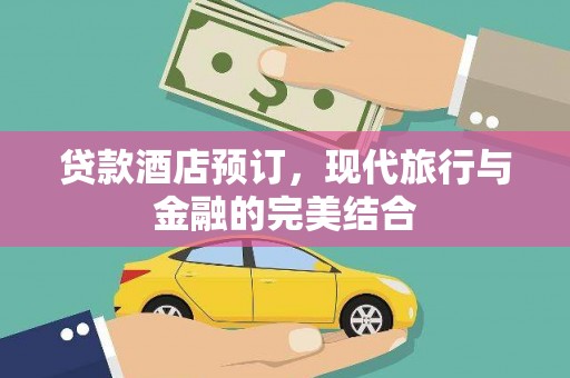 六脚贷款酒店预订，现代旅行与金融的完美结合