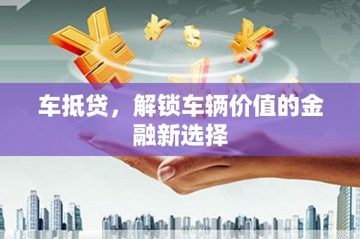 六脚车抵贷，解锁车辆价值的金融新选择