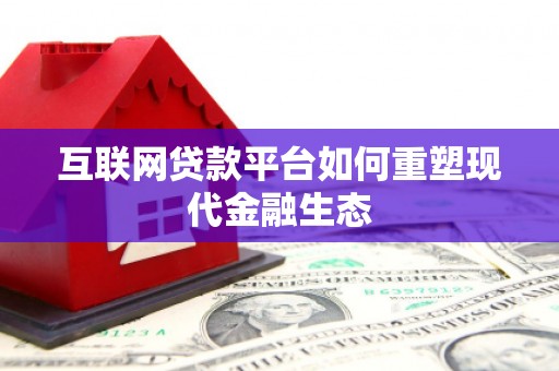 六脚互联网贷款平台如何重塑现代金融生态