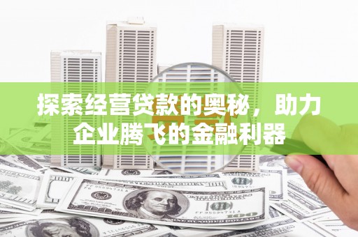 六脚探索经营贷款的奥秘，助力企业腾飞的金融利器