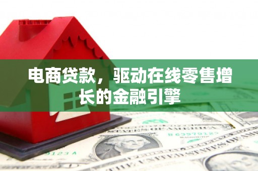 六脚电商贷款，驱动在线零售增长的金融引擎