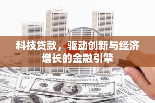 六脚科技贷款，驱动创新与经济增长的金融引擎