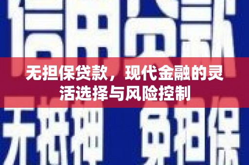 六脚无担保贷款，现代金融的灵活选择与风险控制
