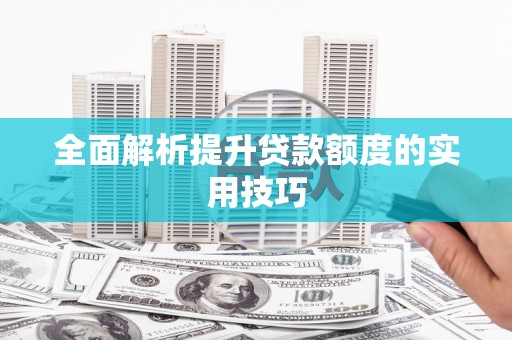六脚全面解析提升贷款额度的实用技巧