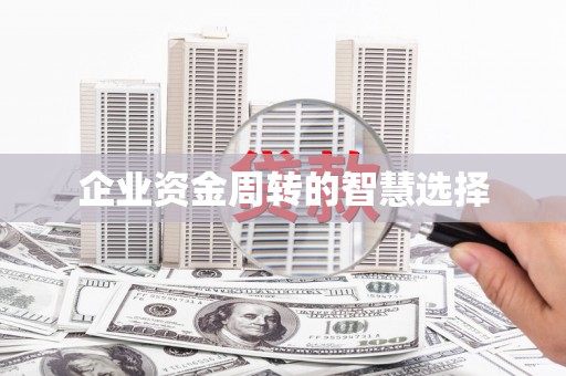六脚企业资金周转的智慧选择