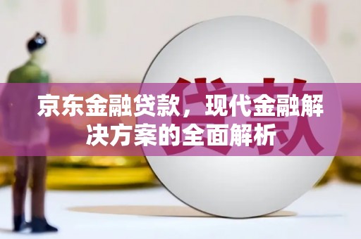 六脚京东金融贷款，现代金融解决方案的全面解析