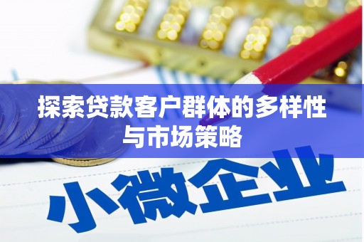 六脚探索贷款客户群体的多样性与市场策略
