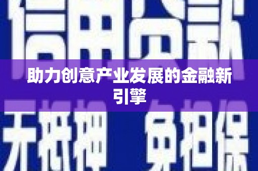 六脚助力创意产业发展的金融新引擎
