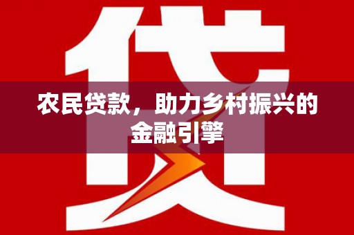 六脚农民贷款，助力乡村振兴的金融引擎