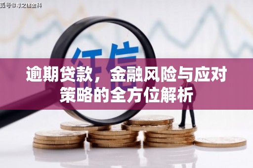 六脚逾期贷款，金融风险与应对策略的全方位解析