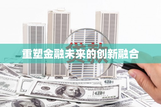 六脚重塑金融未来的创新融合