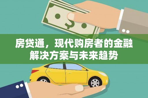六脚房贷通，现代购房者的金融解决方案与未来趋势
