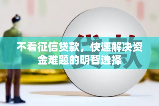 六脚不看征信贷款，快速解决资金难题的明智选择