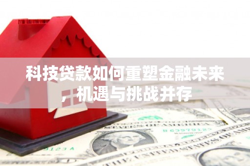 六脚科技贷款如何重塑金融未来，机遇与挑战并存