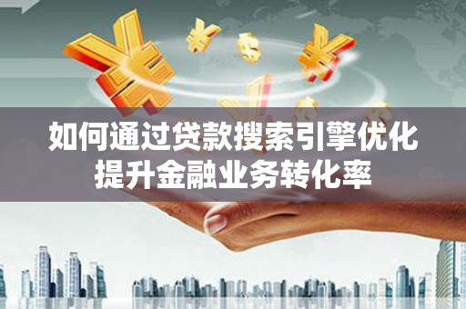 六脚如何通过贷款搜索引擎优化提升金融业务转化率