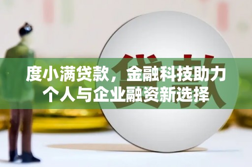 六脚度小满贷款，金融科技助力个人与企业融资新选择
