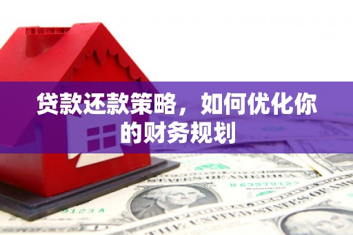 六脚贷款还款策略，如何优化你的财务规划