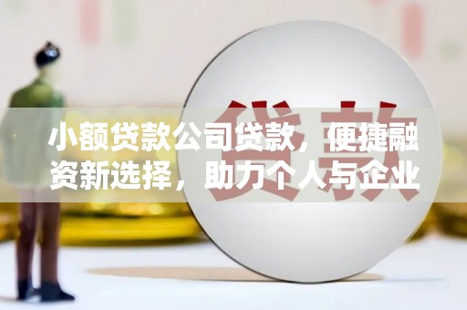六脚小额贷款公司贷款，便捷融资新选择，助力个人与企业成长