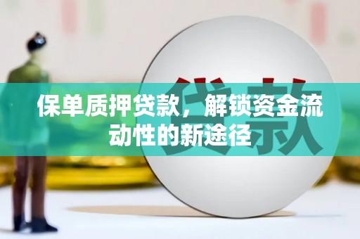 六脚保单质押贷款，解锁资金流动性的新途径