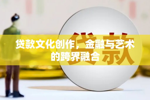 六脚贷款文化创作，金融与艺术的跨界融合