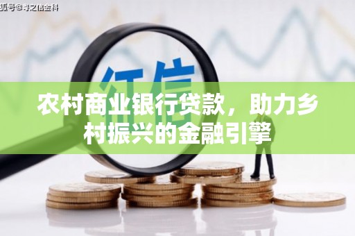 六脚农村商业银行贷款，助力乡村振兴的金融引擎