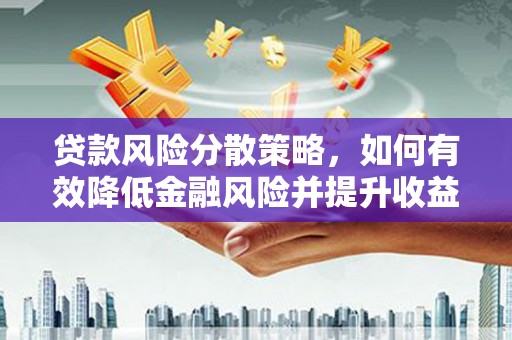 六脚贷款风险分散策略，如何有效降低金融风险并提升收益