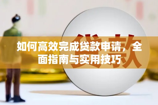 六脚如何高效完成贷款申请，全面指南与实用技巧