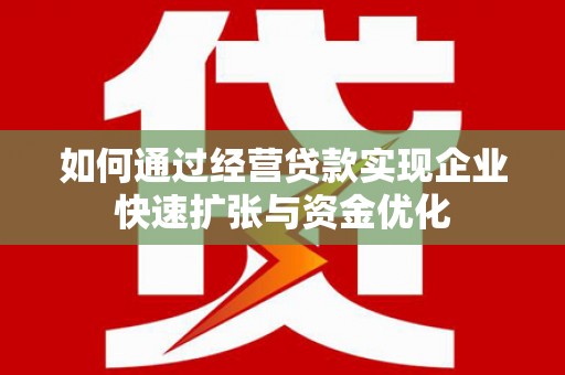 六脚如何通过经营贷款实现企业快速扩张与资金优化