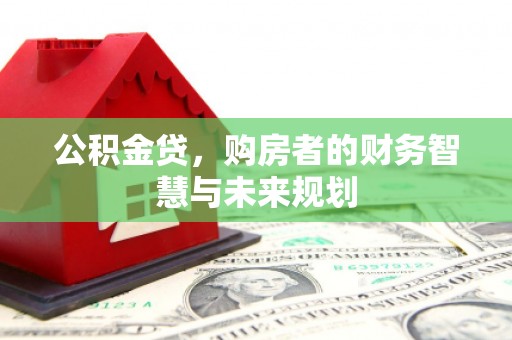 六脚公积金贷，购房者的财务智慧与未来规划