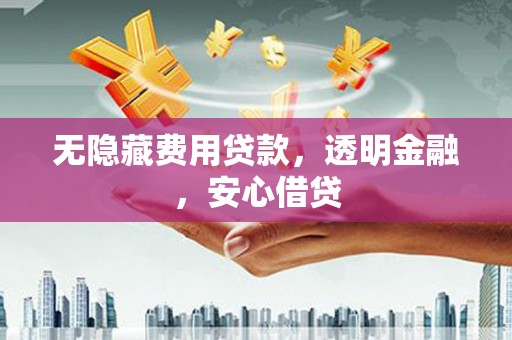 六脚无隐藏费用贷款，透明金融，安心借贷