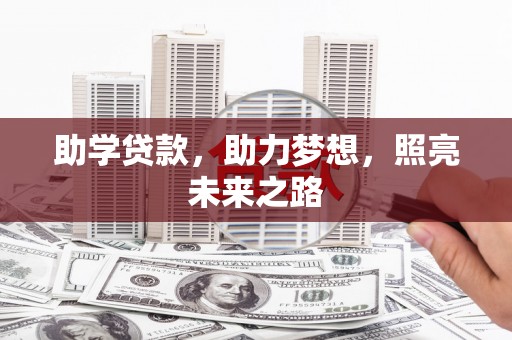 六脚助学贷款，助力梦想，照亮未来之路