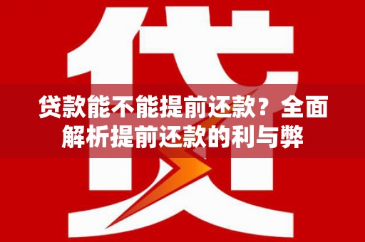 六脚贷款能不能提前还款？全面解析提前还款的利与弊