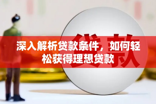 六脚深入解析贷款条件，如何轻松获得理想贷款