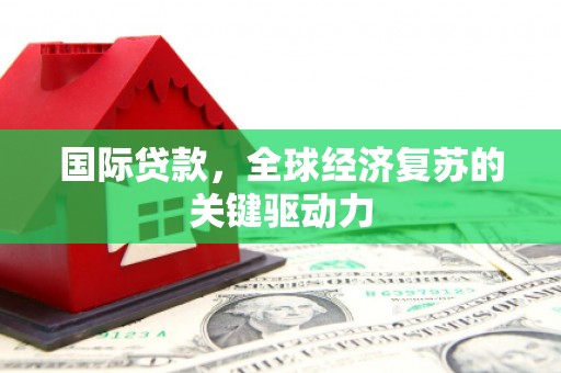 六脚国际贷款，全球经济复苏的关键驱动力