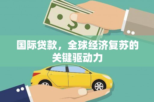 六脚国际贷款，全球经济复苏的关键驱动力
