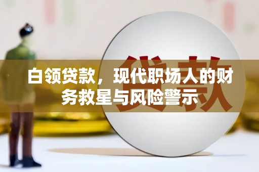六脚白领贷款，现代职场人的财务救星与风险警示