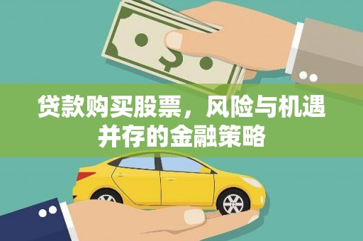 六脚贷款购买股票，风险与机遇并存的金融策略